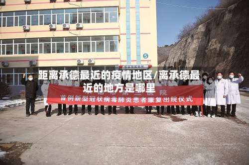 距离承德最近的疫情地区/离承德最近的地方是哪里-第2张图片