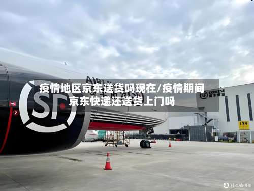 疫情地区京东送货吗现在/疫情期间京东快递还送货上门吗-第1张图片