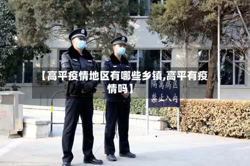 【高平疫情地区有哪些乡镇,高平有疫情吗】-第3张图片