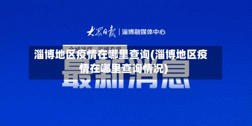 淄博地区疫情在哪里查询(淄博地区疫情在哪里查询情况)-第2张图片