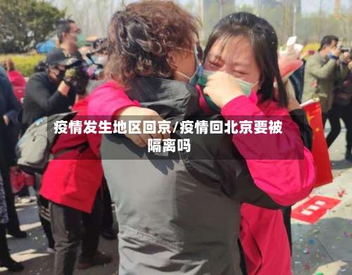 疫情发生地区回京/疫情回北京要被隔离吗-第1张图片
