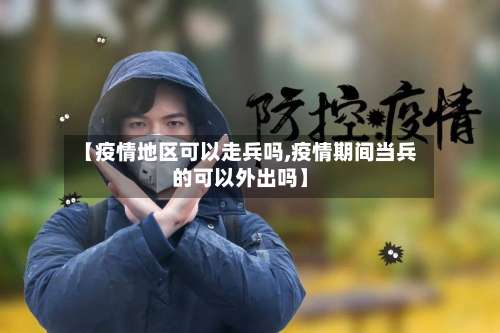 【疫情地区可以走兵吗,疫情期间当兵的可以外出吗】-第2张图片