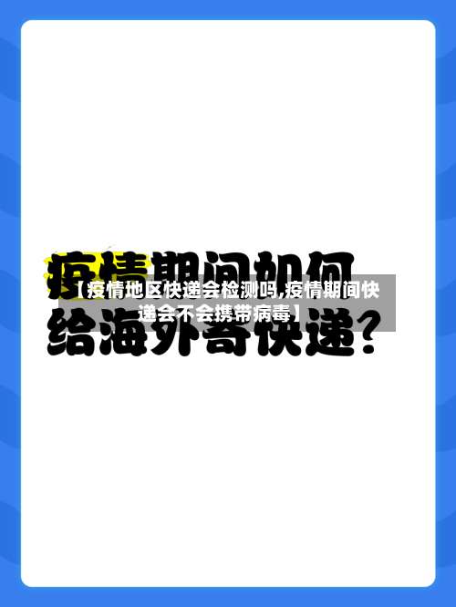 【疫情地区快递会检测吗,疫情期间快递会不会携带病毒】-第1张图片