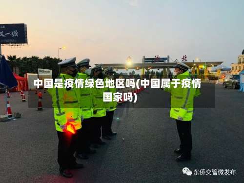 中国是疫情绿色地区吗(中国属于疫情国家吗)-第2张图片