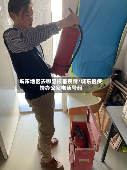 城东地区去哪里报备疫情/城东区疫情办公室电话号码-第2张图片