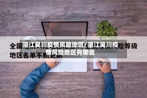 湛江吴川疫情风险地区/湛江吴川疫情风险地区有哪些-第3张图片