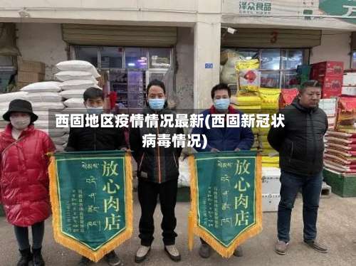 西固地区疫情情况最新(西固新冠状病毒情况)-第1张图片