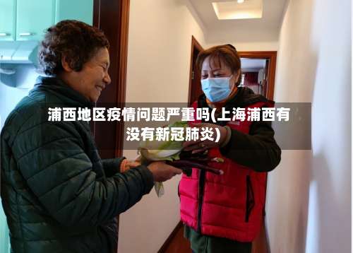 浦西地区疫情问题严重吗(上海浦西有没有新冠肺炎)-第1张图片