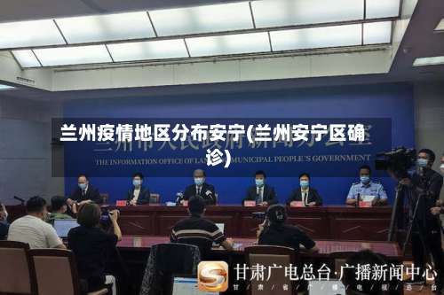 兰州疫情地区分布安宁(兰州安宁区确诊)-第1张图片