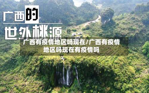 广西有疫情地区吗现在/广西有疫情地区吗现在有疫情吗-第1张图片