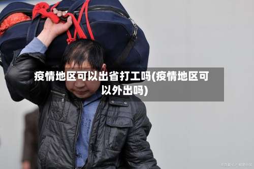 疫情地区可以出省打工吗(疫情地区可以外出吗)-第2张图片