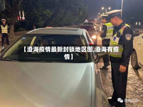 【澄海疫情最新封锁地区图,澄海有疫情】-第1张图片