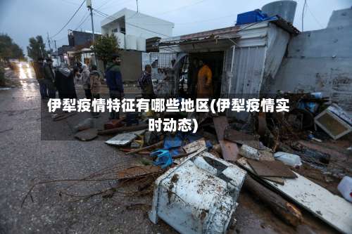 伊犁疫情特征有哪些地区(伊犁疫情实时动态)-第1张图片