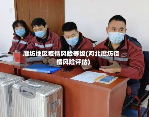 廊坊地区疫情风险等级(河北廊坊疫情风险评估)-第1张图片