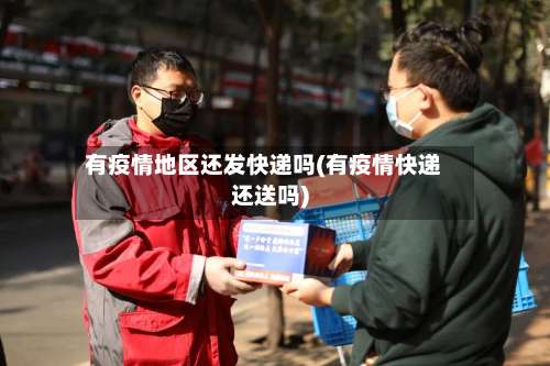 有疫情地区还发快递吗(有疫情快递还送吗)-第1张图片