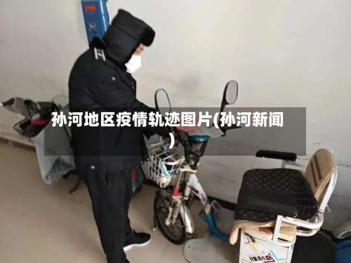 孙河地区疫情轨迹图片(孙河新闻)-第3张图片