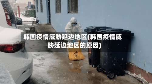 韩国疫情威胁延边地区(韩国疫情威胁延边地区的原因)-第1张图片