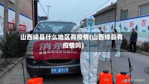 山西绛县什么地区有疫情(山西绛县有疫情吗)-第1张图片