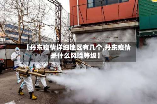 【丹东疫情详细地区有几个,丹东疫情是什么风险等级】-第1张图片