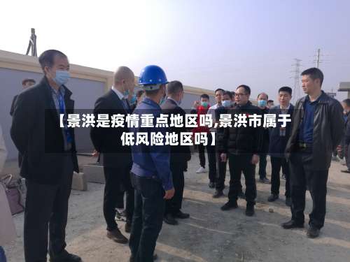 【景洪是疫情重点地区吗,景洪市属于低风险地区吗】-第1张图片