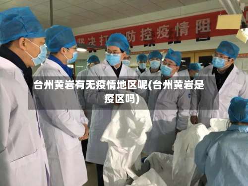 台州黄岩有无疫情地区呢(台州黄岩是疫区吗)-第2张图片