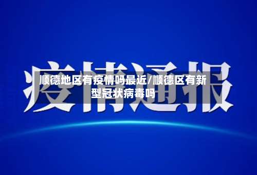 顺德地区有疫情吗最近/顺德区有新型冠状病毒吗-第3张图片