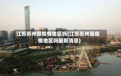 江苏苏州算疫情地区吗(江苏苏州算疫情地区吗最新消息)-第1张图片