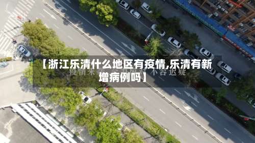 【浙江乐清什么地区有疫情,乐清有新增病例吗】-第1张图片