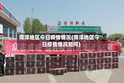 菏泽地区今日疫情情况(菏泽地区今日疫情情况如何)-第1张图片