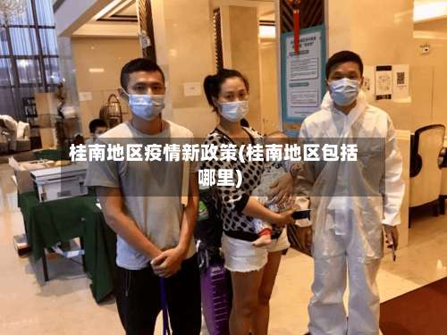 桂南地区疫情新政策(桂南地区包括哪里)-第2张图片