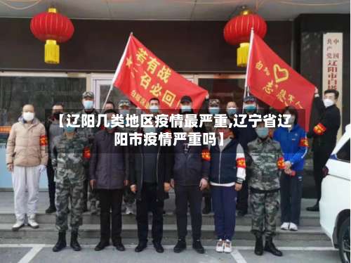 【辽阳几类地区疫情最严重,辽宁省辽阳市疫情严重吗】-第2张图片