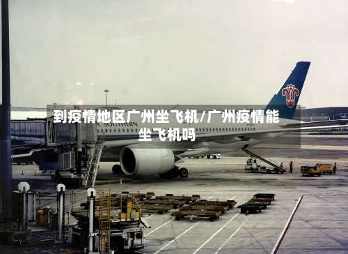 到疫情地区广州坐飞机/广州疫情能坐飞机吗-第1张图片