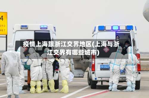 疫情上海跟浙江交界地区(上海与浙江交界有哪些城市)-第2张图片