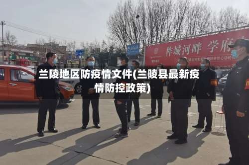 兰陵地区防疫情文件(兰陵县最新疫情防控政策)-第1张图片