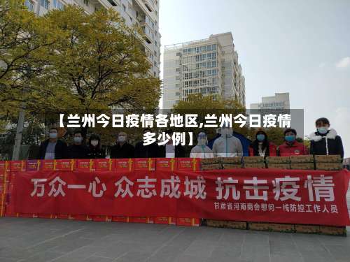 【兰州今日疫情各地区,兰州今日疫情多少例】-第2张图片