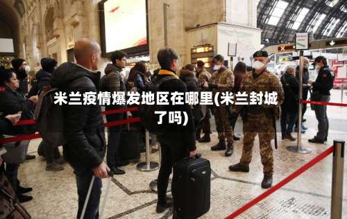 米兰疫情爆发地区在哪里(米兰封城了吗)-第1张图片