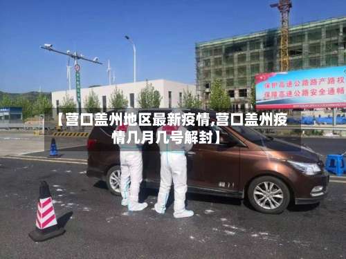 【营口盖州地区最新疫情,营口盖州疫情几月几号解封】-第2张图片