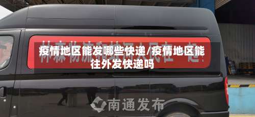 疫情地区能发哪些快递/疫情地区能往外发快递吗-第1张图片