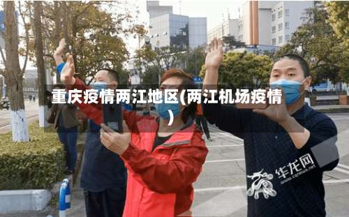 重庆疫情两江地区(两江机场疫情)-第3张图片