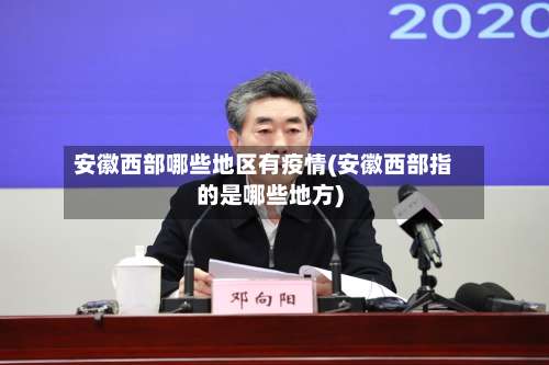安徽西部哪些地区有疫情(安徽西部指的是哪些地方)-第1张图片