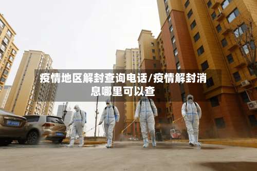 疫情地区解封查询电话/疫情解封消息哪里可以查-第3张图片