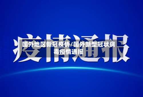 国外地区新冠疫情/国外新型冠状病毒疫情通报-第1张图片