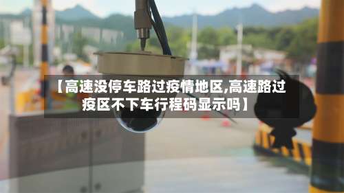【高速没停车路过疫情地区,高速路过疫区不下车行程码显示吗】-第1张图片