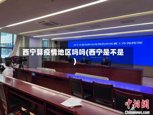 西宁算疫情地区吗吗(西宁是不是)-第2张图片