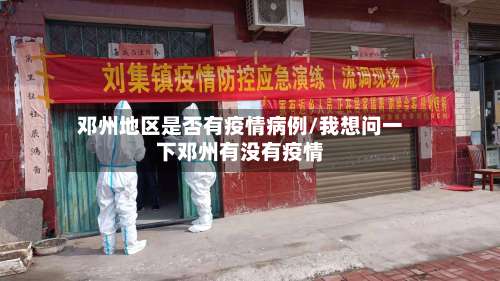 邓州地区是否有疫情病例/我想问一下邓州有没有疫情-第1张图片
