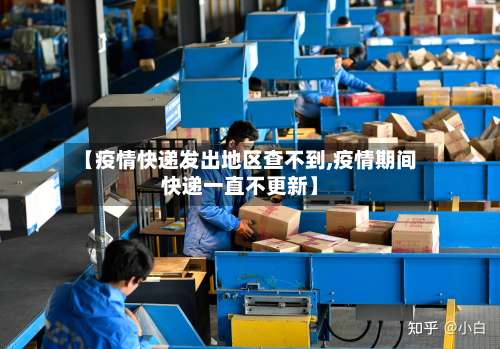 【疫情快递发出地区查不到,疫情期间快递一直不更新】-第1张图片