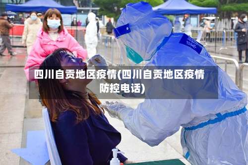 四川自贡地区疫情(四川自贡地区疫情防控电话)-第2张图片
