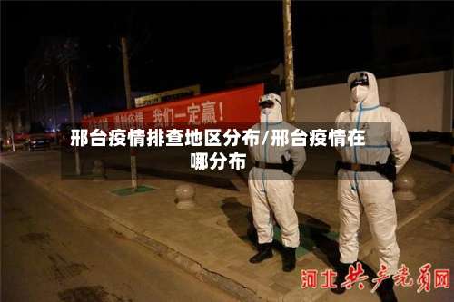 邢台疫情排查地区分布/邢台疫情在哪分布-第1张图片