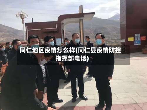 同仁地区疫情怎么样(同仁县疫情防控指挥部电话)-第2张图片