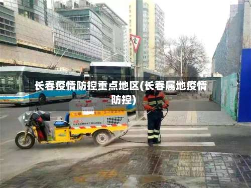 长春疫情防控重点地区(长春属地疫情防控)-第2张图片